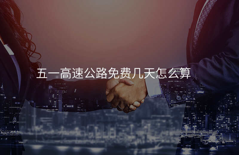 五一高速公路免费几天怎么算