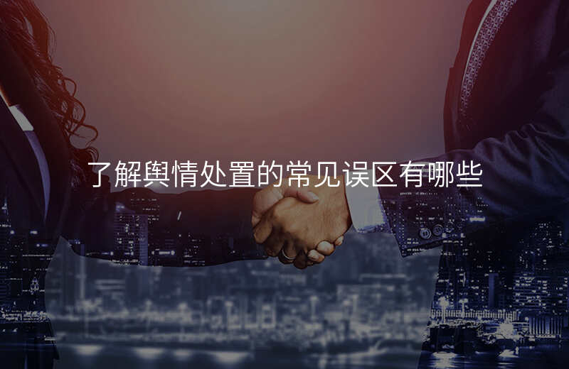 了解舆情处置的常见误区有哪些