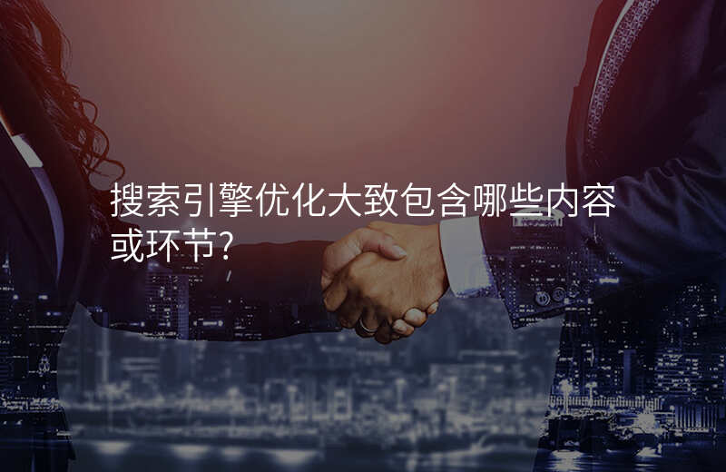 搜索引擎优化大致包含哪些内容或环节?