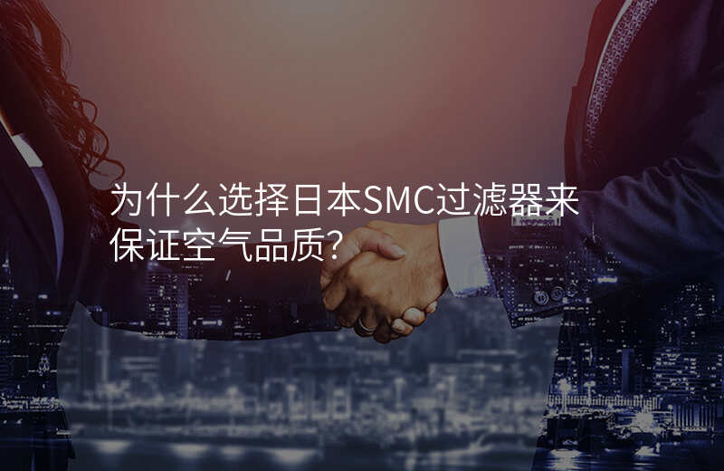 为什么选择日本SMC过滤器来保证空气品质?