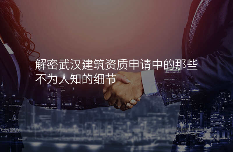 解密武汉建筑资质申请中的那些不为人知的细节