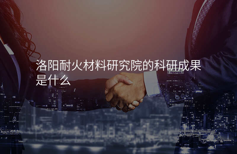 洛阳耐火材料研究院的科研成果是什么