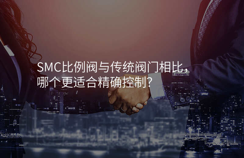 SMC比例阀与传统阀门相比,哪个更适合精确控制?