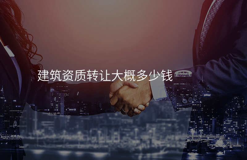 建筑资质转让大概多少钱