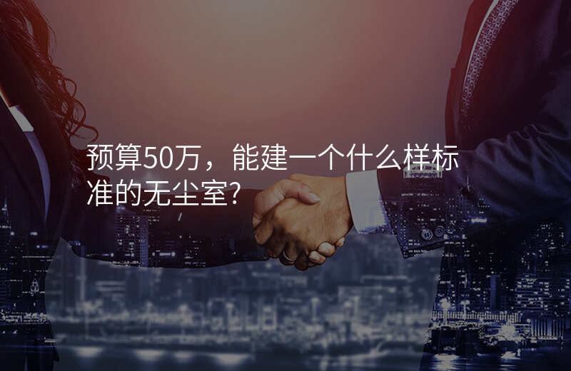 预算50万,能建一个什么样标准的无尘室?