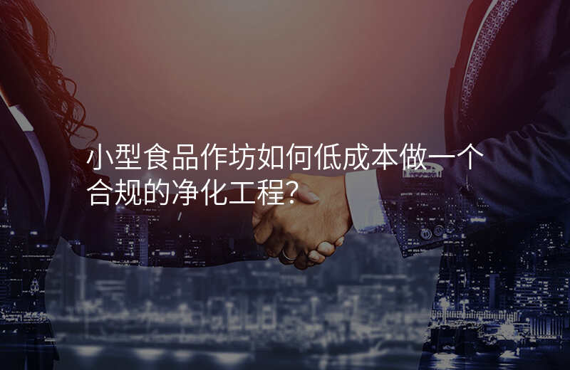 小型食品作坊如何低成本做一个合规的净化工程?