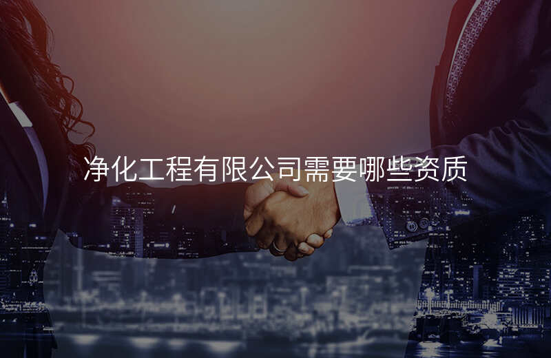 净化工程有限公司需要哪些资质