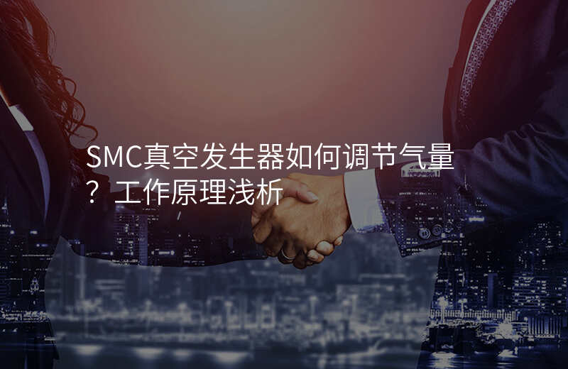 SMC真空发生器如何调节气量?工作原理浅析