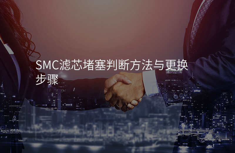 SMC滤芯堵塞判断方法与更换步骤