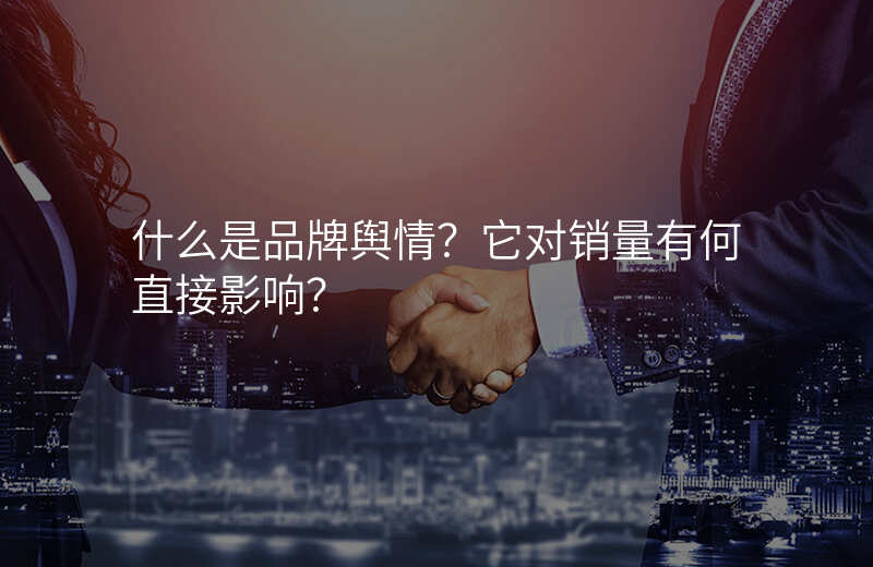 什么是品牌舆情?它对销量有何直接影响?