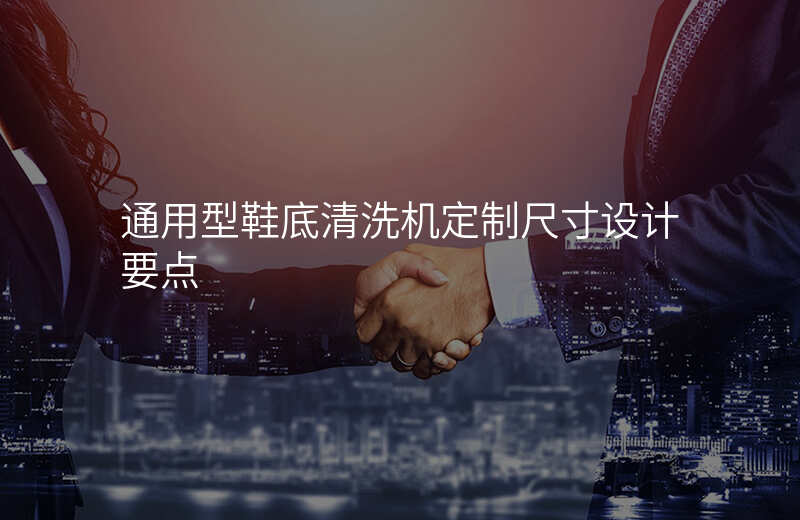 通用型鞋底清洗机定制尺寸设计要点