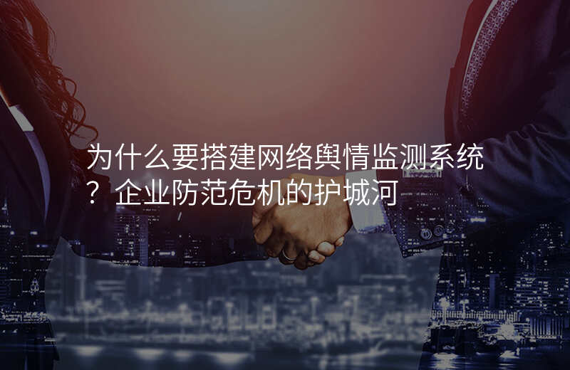 为什么要搭建网络舆情监测系统?企业防范危机的护城河