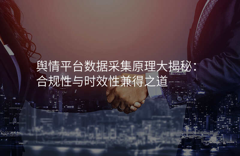 舆情平台数据采集原理大揭秘:合规性与时效性兼得之道