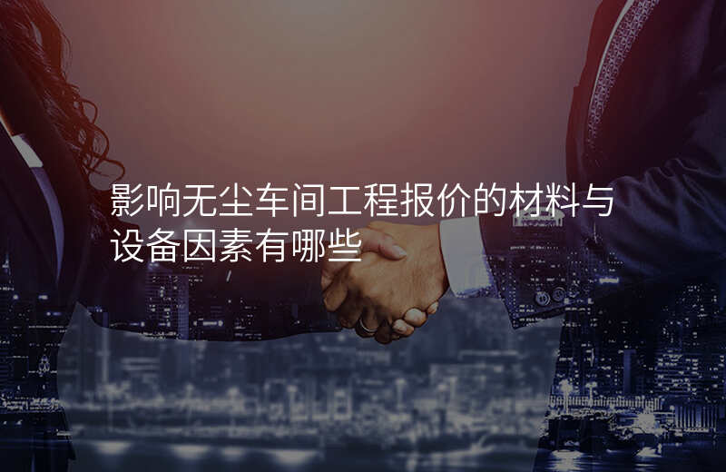 影响无尘车间工程报价的材料与设备因素有哪些