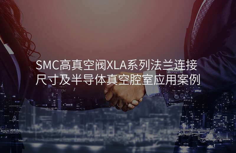 SMC高真空阀XLA系列法兰连接尺寸及半导体真空腔室应用案例