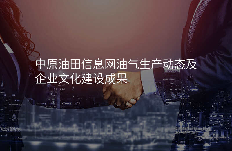 中原油田信息网油气生产动态及企业文化建设成果