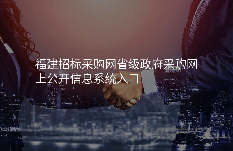 福建招标采购网省级政府采购网上公开信息系统入口