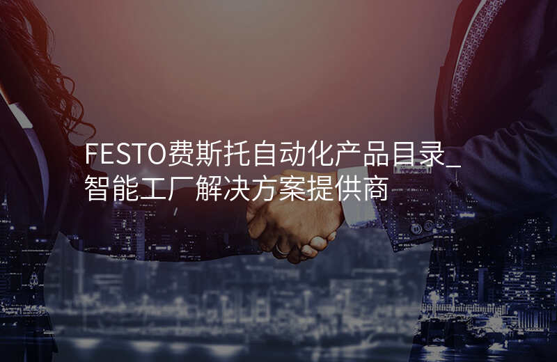 FESTO费斯托自动化产品目录_智能工厂解决方案提供商