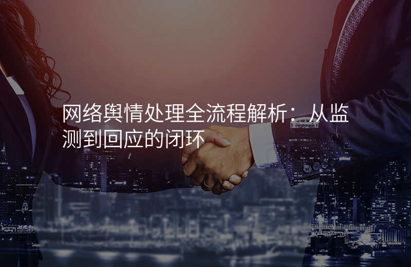 网络舆情处理全流程解析:从监测到回应的闭环
