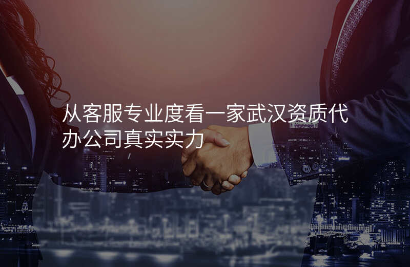从客服专业度看一家武汉资质代办公司真实实力