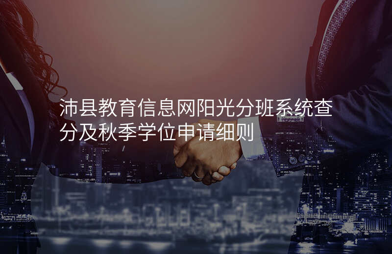 沛县教育信息网阳光分班系统查分及秋季学位申请细则