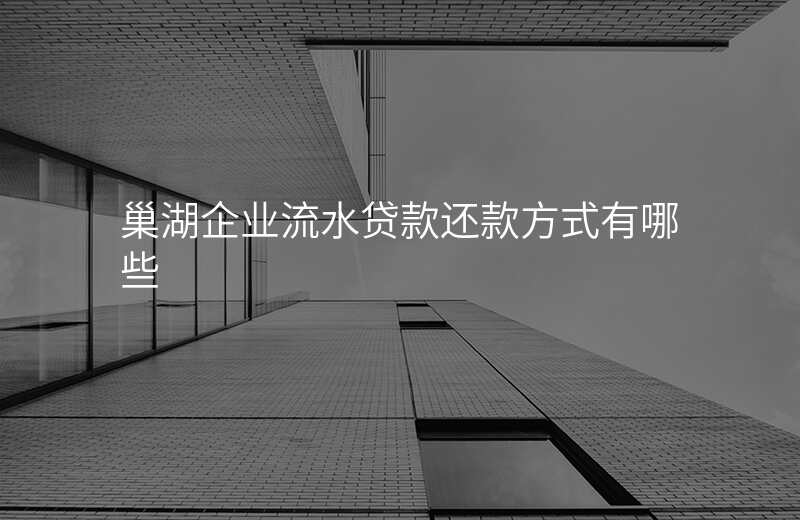 巢湖企业流水贷款还款方式有哪些