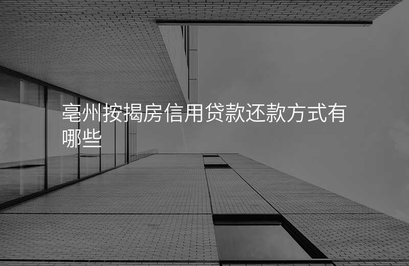 亳州按揭房信用贷款还款方式有哪些