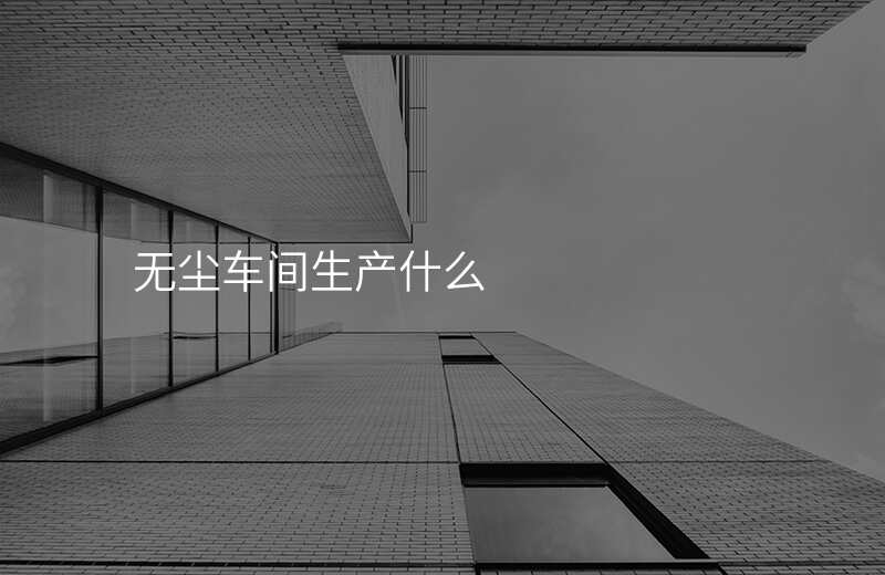 无尘车间生产什么