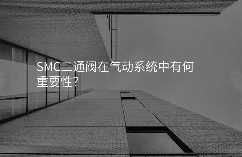 SMC二通阀在气动系统中有何重要性?