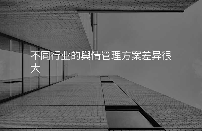 不同行业的舆情管理方案差异很大
