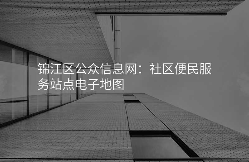 锦江区公众信息网:社区便民服务站点电子地图