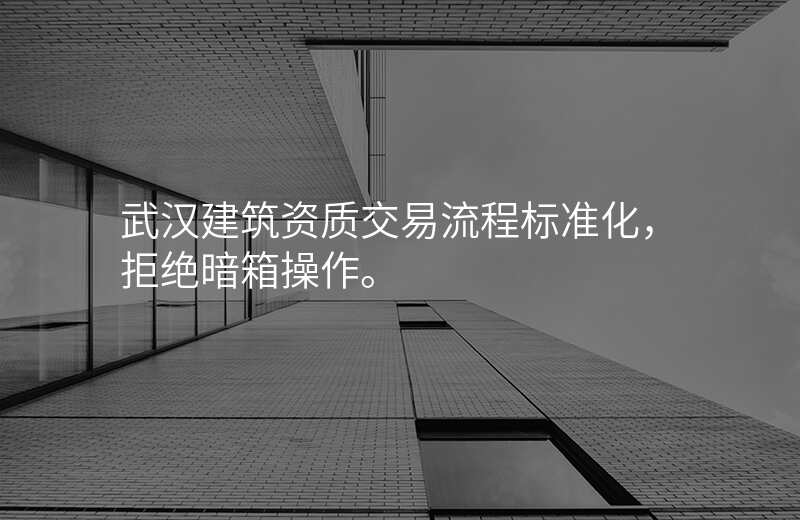武汉建筑资质交易流程标准化,拒绝暗箱操作。