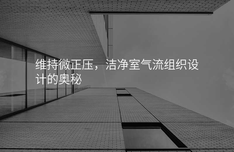 维持微正压,洁净室气流组织设计的奥秘
