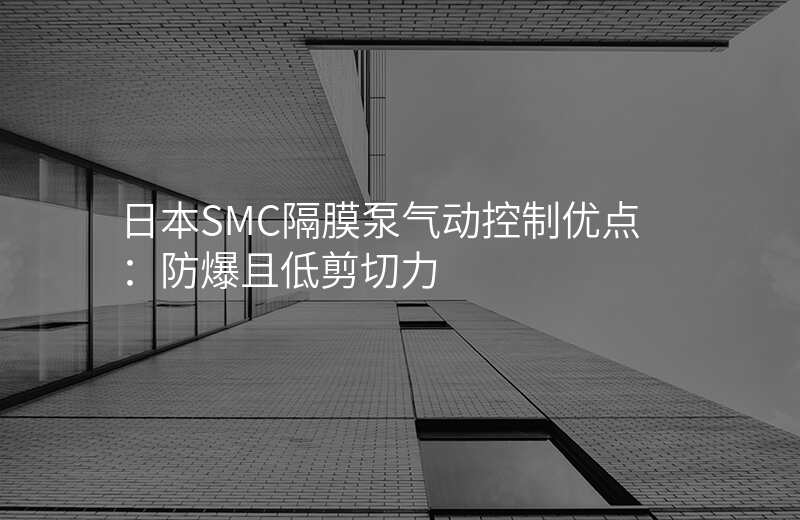 日本SMC隔膜泵气动控制优点:防爆且低剪切力