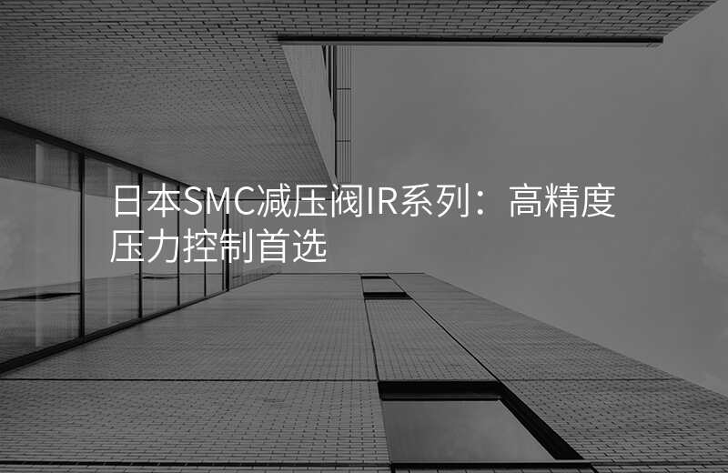 日本SMC减压阀IR系列:高精度压力控制首选