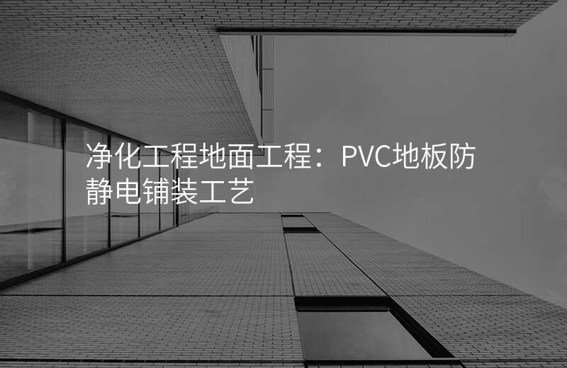 净化工程地面工程:PVC地板防静电铺装工艺