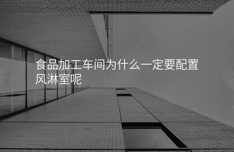 食品加工车间为什么一定要配置风淋室呢