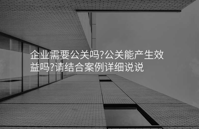 企业需要公关吗?公关能产生效益吗?请结合案例详细说说