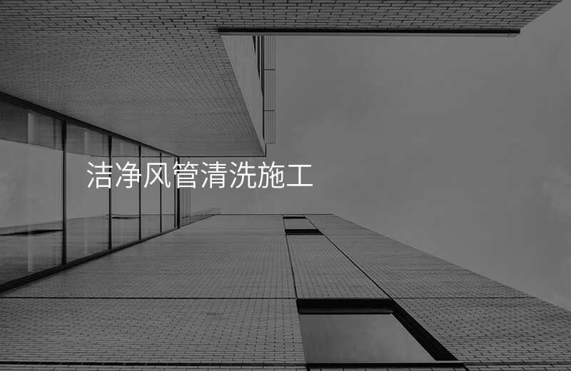 洁净风管清洗施工