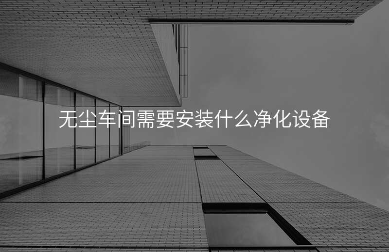 无尘车间需要安装什么净化设备