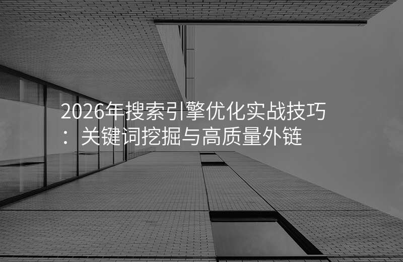 2026年搜索引擎优化实战技巧:关键词挖掘与高质量外链