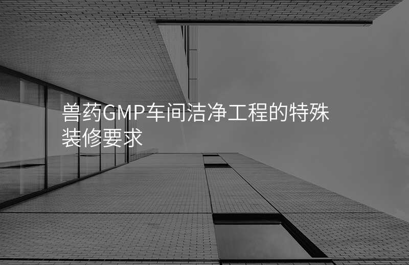 兽药GMP车间洁净工程的特殊装修要求