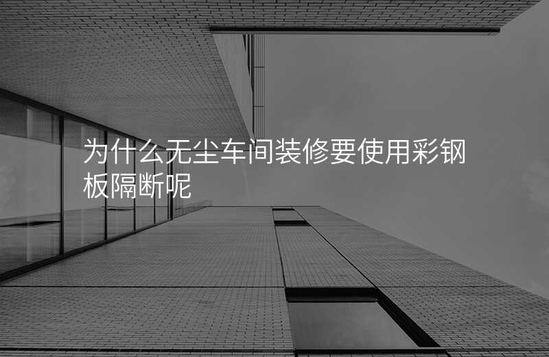 为什么无尘车间装修要使用彩钢板隔断呢