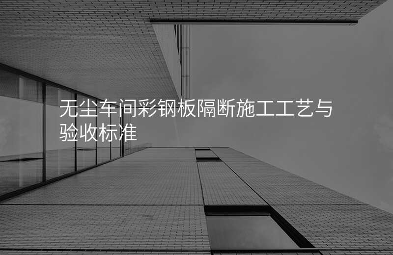 无尘车间彩钢板隔断施工工艺与验收标准