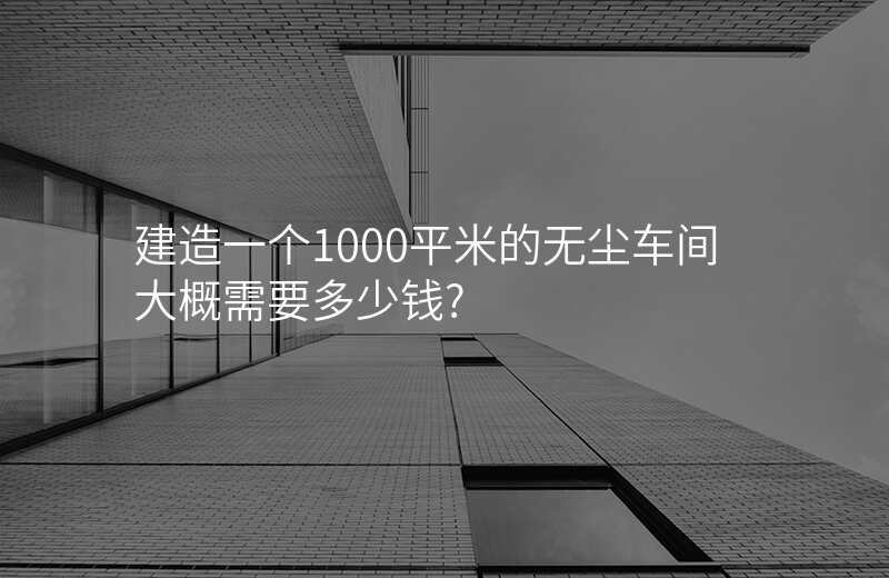 建造一个1000平米的无尘车间大概需要多少钱?