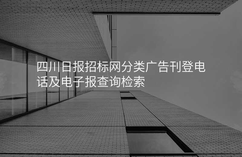 四川日报招标网分类广告刊登电话及电子报查询检索