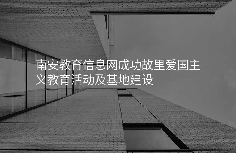 南安教育信息网成功故里爱国主义教育活动及基地建设