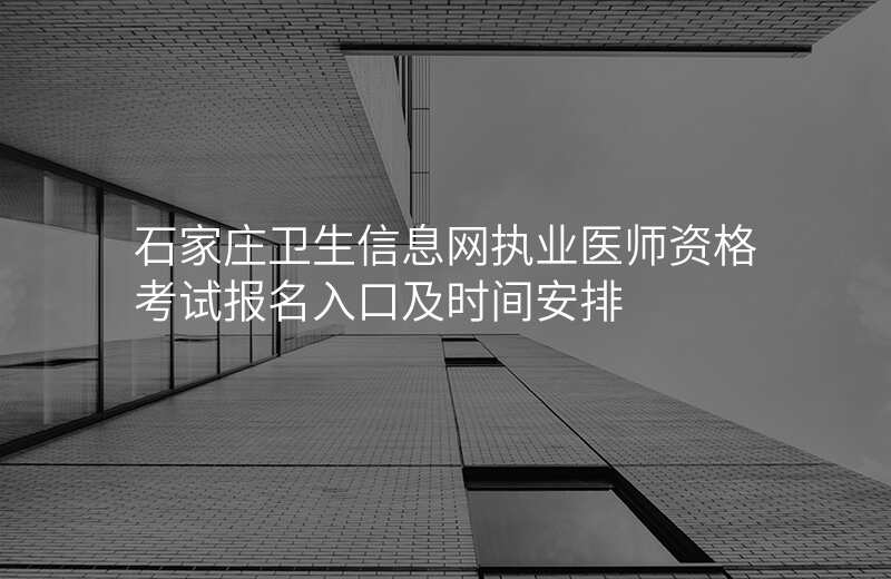 石家庄卫生信息网执业医师资格考试报名入口及时间安排