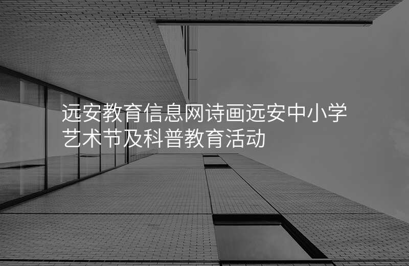 远安教育信息网诗画远安中小学艺术节及科普教育活动