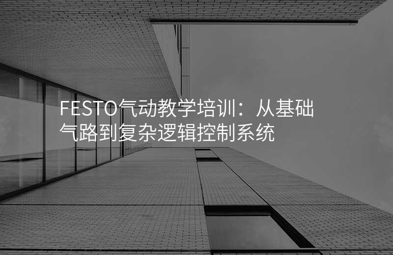 FESTO气动教学培训:从基础气路到复杂逻辑控制系统